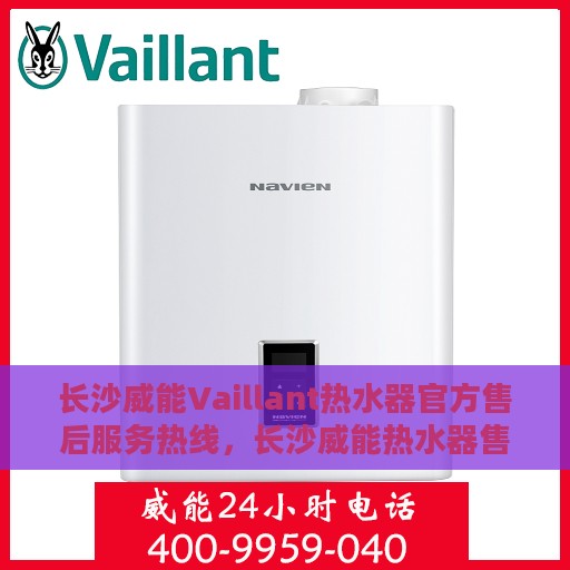 长沙威能Vaillant热水器官方售后服务热线，长沙威能热水器售后服务热线，专业解决您的热水器问题