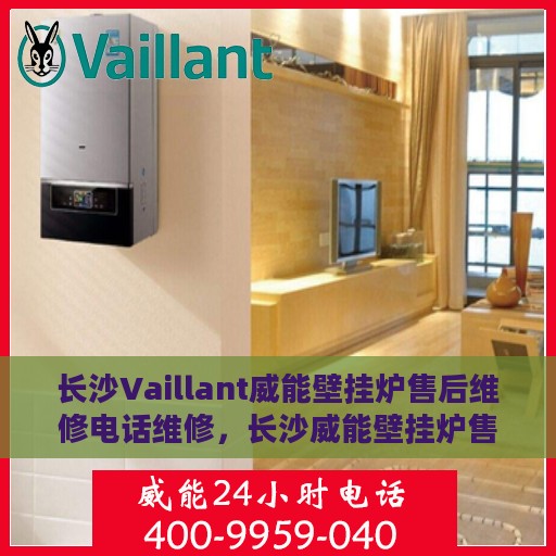 长沙Vaillant威能壁挂炉售后维修电话维修，长沙威能壁挂炉售后维修电话及专业维修服务