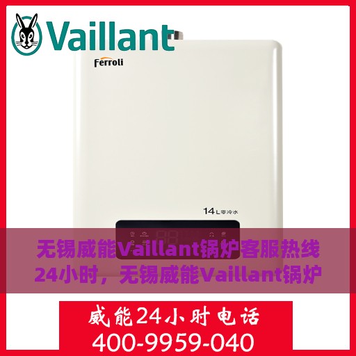 无锡威能Vaillant锅炉客服热线24小时，无锡威能Vaillant锅炉全天候客服热线，贴心服务不打烊