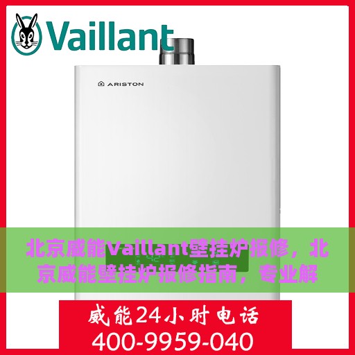 北京威能Vaillant壁挂炉报修，北京威能壁挂炉报修指南，专业解决Vaillant壁挂炉故障问题