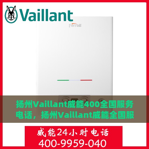 扬州Vaillant威能400全国服务电话，扬州Vaillant威能全国服务热线400电话全解析