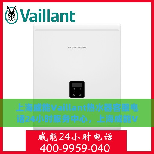 上海威能Vaillant热水器客服电话24小时服务中心，上海威能Vaillant热水器全天候客服热线，专业售后与技术支持的24小时服务中心