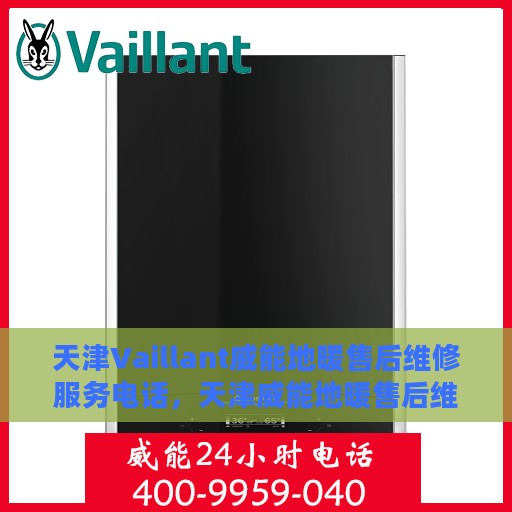 天津Vaillant威能地暖售后维修服务电话，天津威能地暖售后维修服务热线及专业解决方案