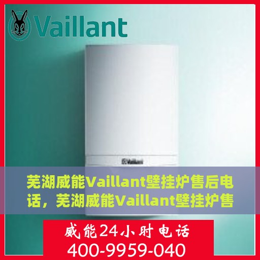 芜湖威能Vaillant壁挂炉售后电话，芜湖威能Vaillant壁挂炉售后服务热线及电话全解析