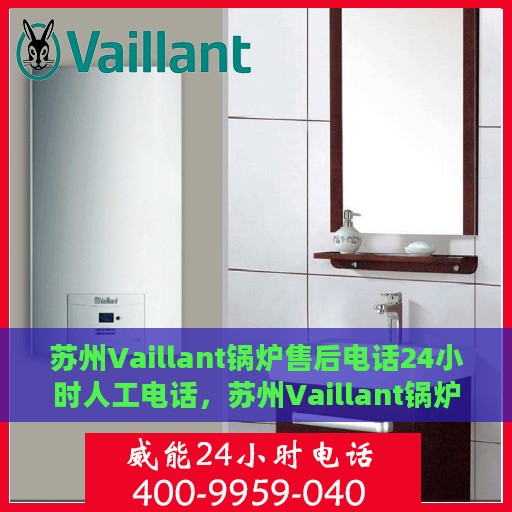苏州Vaillant锅炉售后电话24小时人工电话，苏州Vaillant锅炉全天候售后热线，专业人工服务保障维修电话