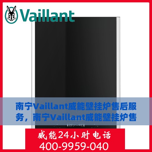 南宁Vaillant威能壁挂炉售后服务，南宁Vaillant威能壁挂炉售后服务详解