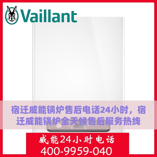 宿迁威能锅炉售后电话24小时，宿迁威能锅炉全天候售后服务热线
