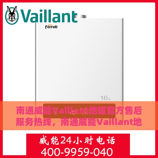 南通威能Vaillant地暖官方售后服务热线，南通威能Vaillant地暖专业售后服务热线，为您提供全方位支持与保障