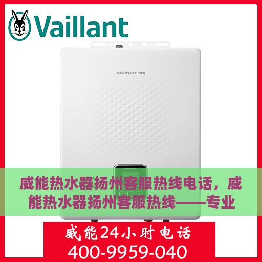 威能热水器扬州客服热线电话，威能热水器扬州客服热线——专业解答，贴心服务