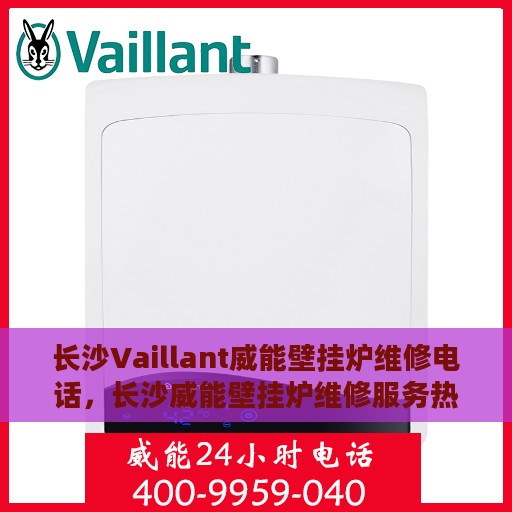 长沙Vaillant威能壁挂炉维修电话，长沙威能壁挂炉维修服务热线