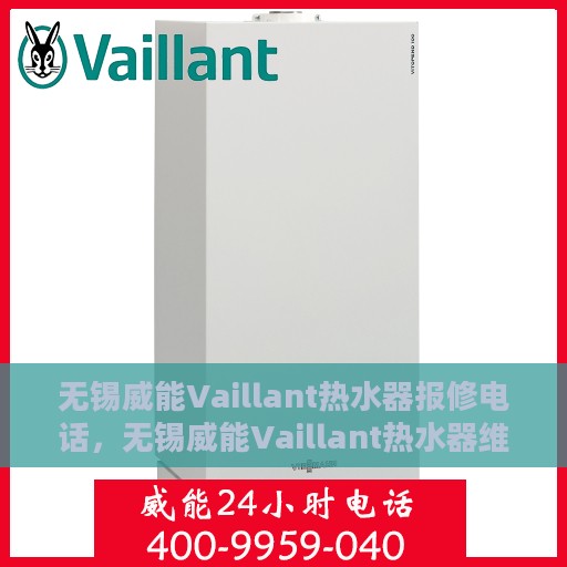 无锡威能Vaillant热水器报修电话，无锡威能Vaillant热水器维修服务热线及报修指南
