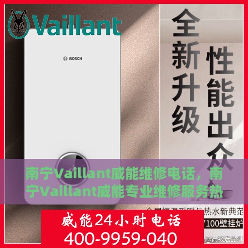 南宁Vaillant威能维修电话，南宁Vaillant威能专业维修服务热线
