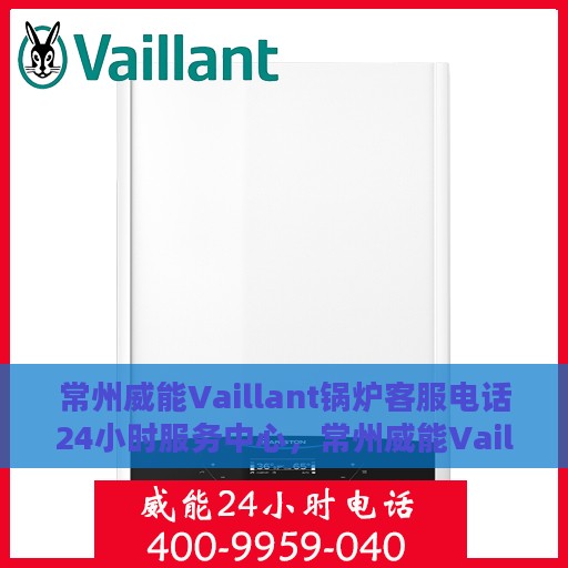 常州威能Vaillant锅炉客服电话24小时服务中心，常州威能Vaillant锅炉全天候客服热线服务中心