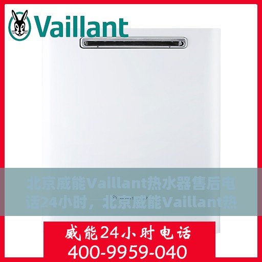 北京威能Vaillant热水器售后电话24小时，北京威能Vaillant热水器全天候售后热线电话