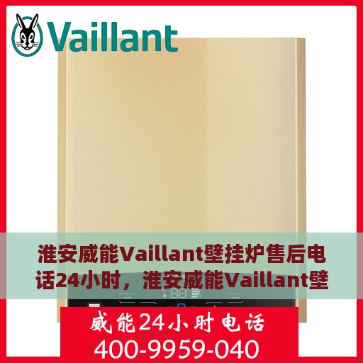 淮安威能Vaillant壁挂炉售后电话24小时，淮安威能Vaillant壁挂炉全天候售后热线