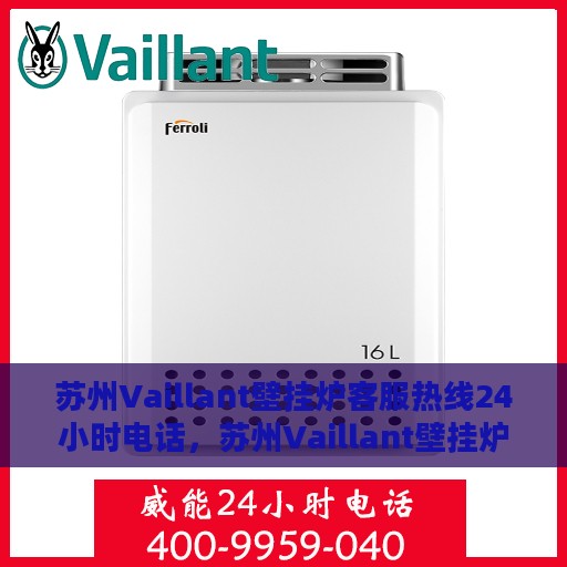 苏州Vaillant壁挂炉客服热线24小时电话，苏州Vaillant壁挂炉全天候客服热线电话