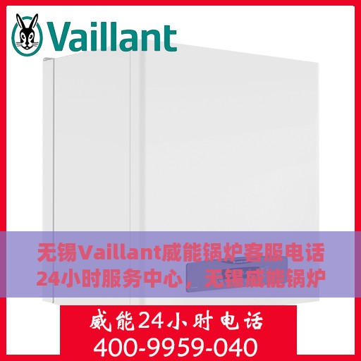 无锡Vaillant威能锅炉客服电话24小时服务中心，无锡威能锅炉客服热线全天候服务，专业解答您的需求