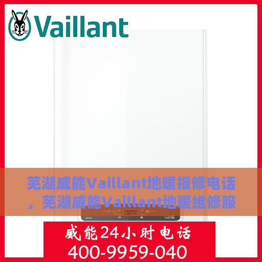 芜湖威能Vaillant地暖报修电话，芜湖威能Vaillant地暖维修服务热线及报修电话详解