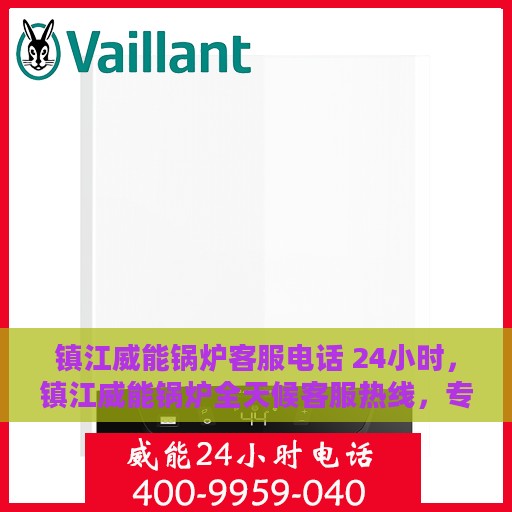 镇江威能锅炉客服电话 24小时，镇江威能锅炉全天候客服热线，专业解答与售后无忧