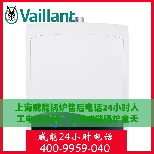 上海威能锅炉售后电话24小时人工电话号码，上海威能锅炉全天候售后热线电话服务保障，专业人工支持随时在线