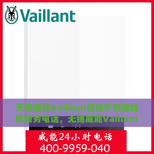 无锡威能Vaillant壁挂炉售后维修服务电话，无锡威能Vaillant壁挂炉售后维修热线与技术支持服务指南