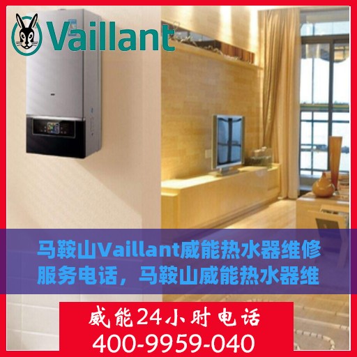 马鞍山Vaillant威能热水器维修服务电话，马鞍山威能热水器维修服务热线及解决方案