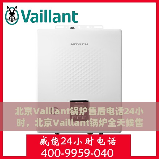 北京Vaillant锅炉售后电话24小时，北京Vaillant锅炉全天候售后电话服务热线