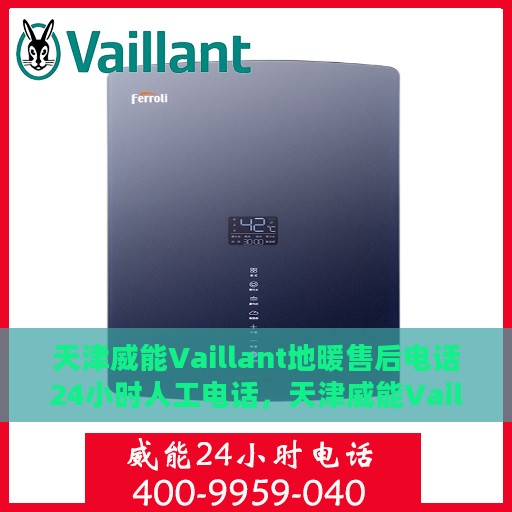 天津威能Vaillant地暖售后电话24小时人工电话，天津威能Vaillant地暖售后全天候人工服务热线电话
