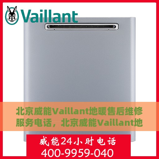 北京威能Vaillant地暖售后维修服务电话，北京威能Vaillant地暖售后维修服务热线及专业团队支持