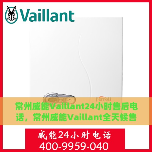 常州威能Vaillant24小时售后电话，常州威能Vaillant全天候售后热线服务电话
