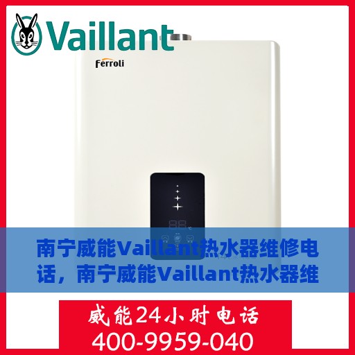南宁威能Vaillant热水器维修电话，南宁威能Vaillant热水器维修热线及售后服务指南