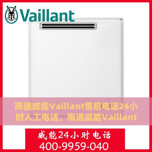 南通威能Vaillant售后电话24小时人工电话，南通威能Vaillant全天候售后热线服务保障人工电话