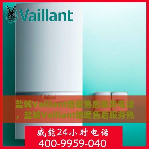 盐城Vaillant地暖售后服务电话，盐城Vaillant地暖售后服务热线电话