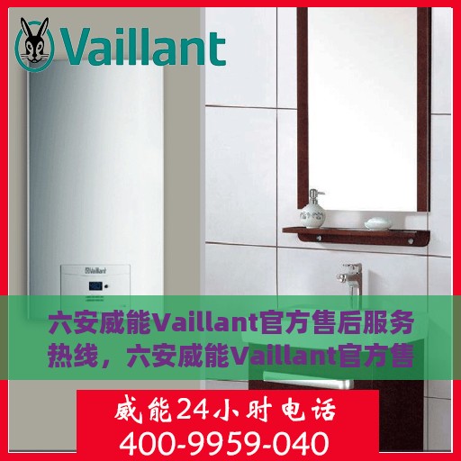 六安威能Vaillant官方售后服务热线，六安威能Vaillant官方售后服务热线，专业团队，贴心服务