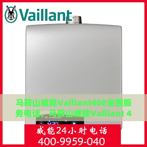 马鞍山威能Vaillant400全国服务电话，马鞍山威能Vaillant 400全国服务热线与技术支持电话全解析