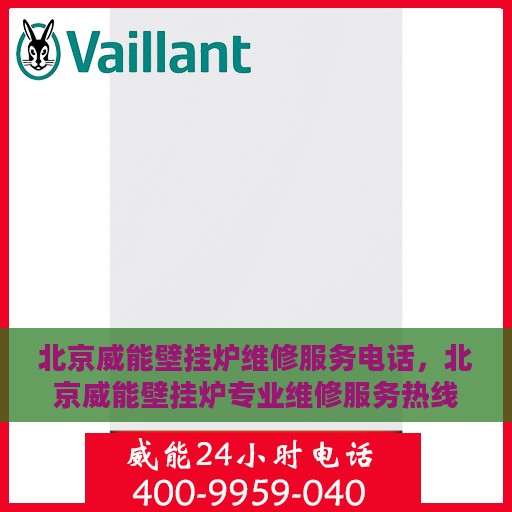 北京威能壁挂炉维修服务电话，北京威能壁挂炉专业维修服务热线及电话查询