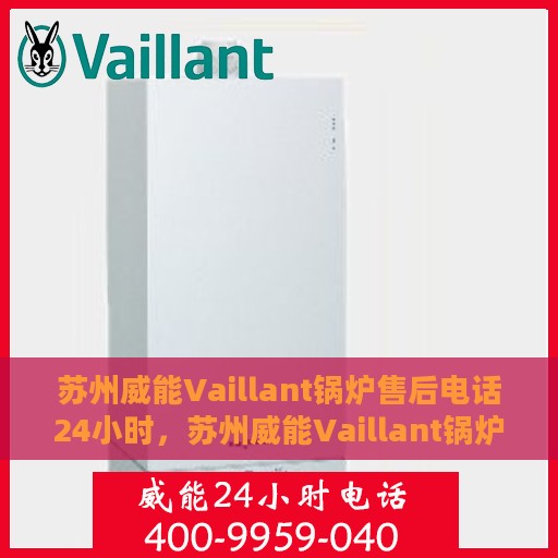 苏州威能Vaillant锅炉售后电话24小时，苏州威能Vaillant锅炉全天候售后电话服务