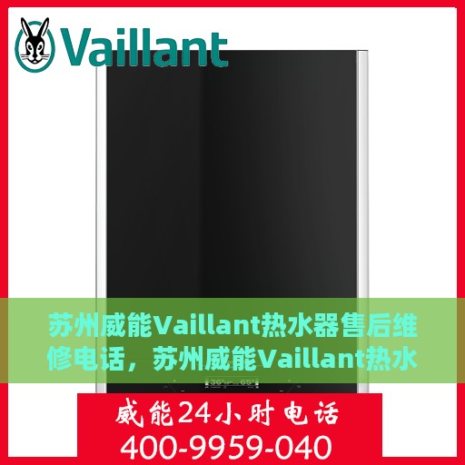 苏州威能Vaillant热水器售后维修电话，苏州威能Vaillant热水器售后维修热线及专业服务团队