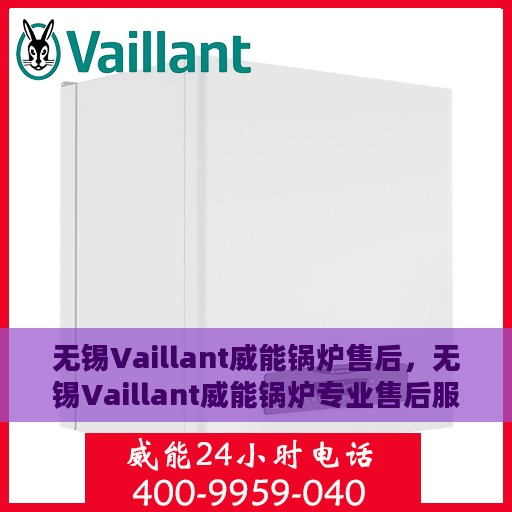 无锡Vaillant威能锅炉售后，无锡Vaillant威能锅炉专业售后服务支持