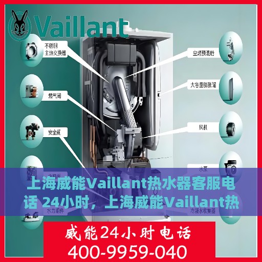 上海威能Vaillant热水器客服电话 24小时，上海威能Vaillant热水器全天候客服热线，专业解答与快速服务