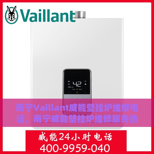南宁Vaillant威能壁挂炉维修电话，南宁威能壁挂炉维修服务热线及专业维修团队解析