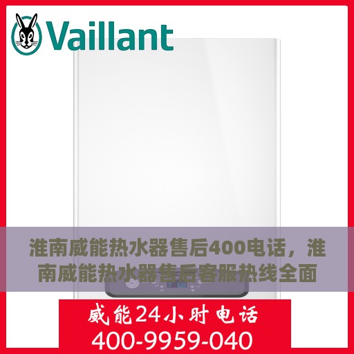 淮南威能热水器售后400电话，淮南威能热水器售后客服热线全面解析，专业售后，一键拨打400电话