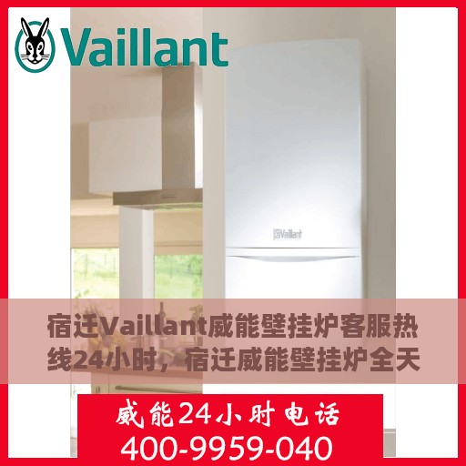 宿迁Vaillant威能壁挂炉客服热线24小时，宿迁威能壁挂炉全天候客服热线支持