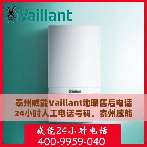 泰州威能Vaillant地暖售后电话24小时人工电话号码，泰州威能Vaillant地暖售后全天候服务热线电话揭秘