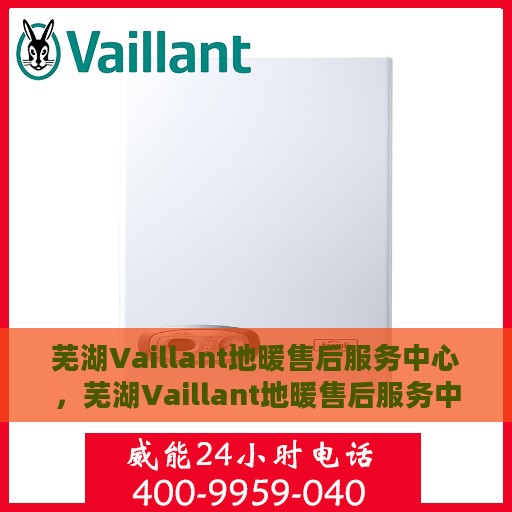 芜湖Vaillant地暖售后服务中心，芜湖Vaillant地暖售后服务中心，专业维修与优质服务并行