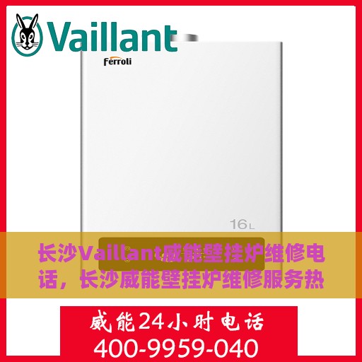 长沙Vaillant威能壁挂炉维修电话，长沙威能壁挂炉维修服务热线
