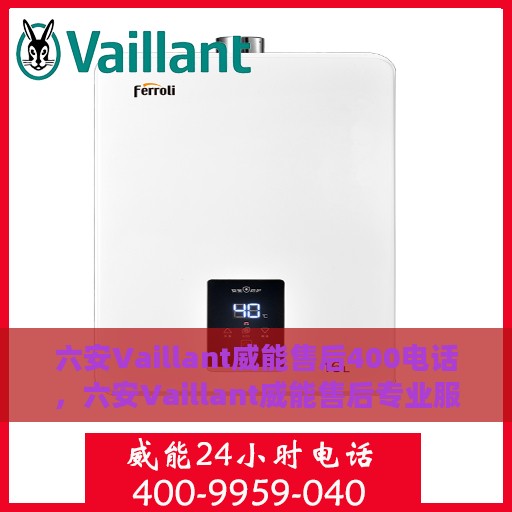 六安Vaillant威能售后400电话，六安Vaillant威能售后专业服务热线，400电话解析与体验