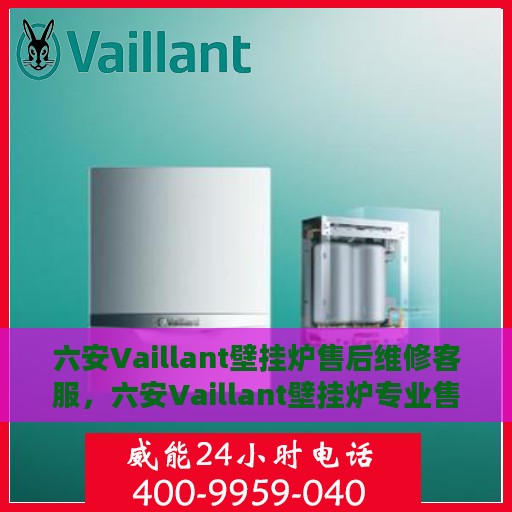 六安Vaillant壁挂炉售后维修客服，六安Vaillant壁挂炉专业售后维修与客服支持团队