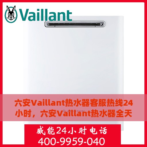 六安Vaillant热水器客服热线24小时，六安Vaillant热水器全天候客服热线支持