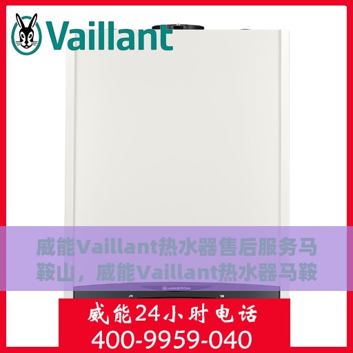 威能Vaillant热水器售后服务马鞍山，威能Vaillant热水器马鞍山售后服务详解